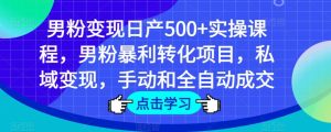 男粉变现日产500+实操课程，男粉暴利转化项目，私域变现，手动和全自动成交-水滴知识网