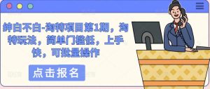绅白不白-淘特项目第1期,淘特玩法,简单门槛低,上手快,可批量操作-水滴知识网