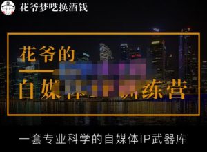 花爷的自媒体IP训练营【14期】,一套专业科学的自媒体IP武器库(更新2023年3月)-水滴知识网