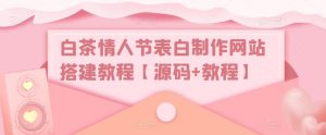 白茶情人节表白制作网站搭建教程【源码+教程】-水滴知识网