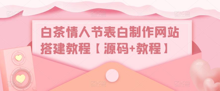 白茶情人节表白制作网站搭建教程【源码+教程】-水滴知识网