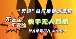 【全新升级】零基础单人单号单晚500+,不说话,不露脸,4月最新超皮实快手无人直播-水滴知识网
