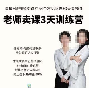 川流-老师卖课3天训练营,包含老师做直播+短视频常见的64个问题,教你玩转抖音电商系统-水滴知识网