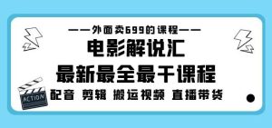 外面卖699的电影解说汇最新最全最干课程：电影配音剪辑搬运视频直播带货-水滴知识网