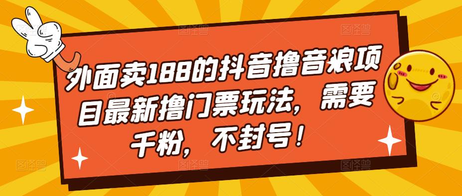 外面卖188的抖音撸音浪项目最新撸门票玩法，需要千粉，不封号！-水滴知识网