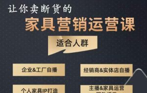 让你卖断货的家具营销运营课,打造高销量家具账号(短视频+直播+人物IP)-水滴知识网