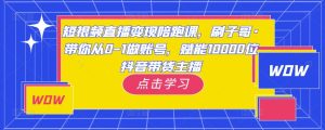 短视频直播变现陪跑课，刷子哥·带你从0-1做账号，赋能10000位抖音带货主播-水滴知识网