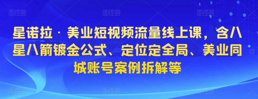 星诺拉·美业短视频流量线上课,含八星八箭镀金公式、定位定全局、美业同城账号案例拆解等-水滴知识网