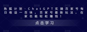 热狐计划·ChatGPT实操百家号每日收益一百块，百家号最新玩法，在家也能轻松赚钱！-水滴知识网