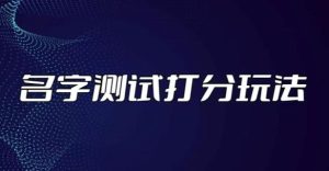 最新抖音爆火的名字测试打分无人直播项目，轻松日赚几百+【打分脚本+详细教程】-水滴知识网