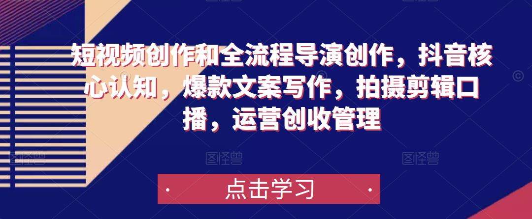 短视频创作和全流程导演创作,抖音核心认知,爆款文案写作,拍摄剪辑口播,运营创收管理-水滴知识网