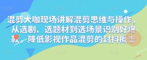 混剪大咖现场讲解混剪思维与操作，从选剧、选题材到选场景识别好爆款，降低影视作品混剪的封抖概率-水滴知识网