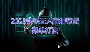 2023快手无人直播带货爆单教程,正规合法,长期稳定,可批量放大操作-水滴知识网