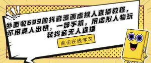 外面收699的抖音漫画虚拟人直播教程，不用真人出镜，一部手机，用虚拟人物玩转抖音无人直播-水滴知识网