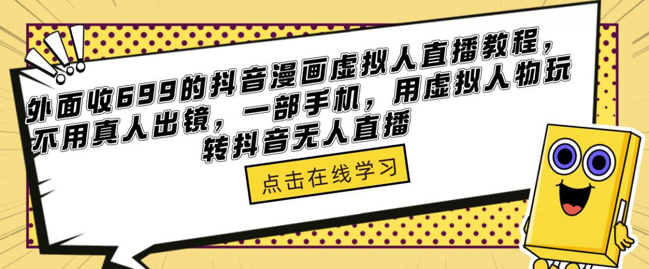 外面收699的抖音漫画虚拟人直播教程，不用真人出镜，一部手机，用虚拟人物玩转抖音无人直播-水滴知识网