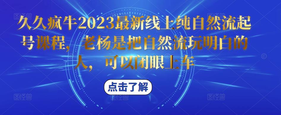 久久疯牛2023最新线上纯自然流起号课程，老杨是把自然流玩明白的人，可以闭眼上车-水滴知识网