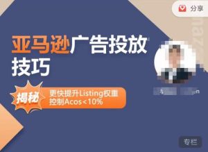 亚马逊广告投放技巧-详解流量底层原理+广告漏斗逻辑,更快提升Listing权重,控制Acos 10%-水滴知识网