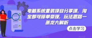 电脑系统重装项目分享课，淘宝即可接单变现，玩法思路一条龙大解析-水滴知识网