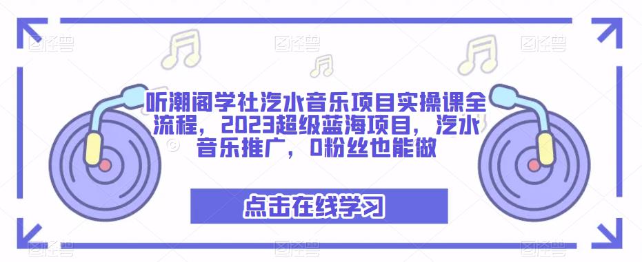 听潮阁学社汽水音乐项目实操课全流程,2023超级蓝海项目,汽水音乐推广,0粉丝也能做-水滴知识网