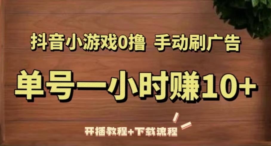 抖音小游戏0撸手动刷广告,单号一小时赚10+(开播教程+下载流程)-水滴知识网