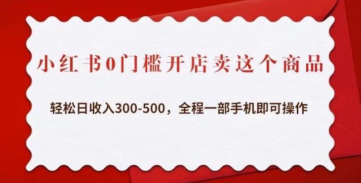 小红书0门槛开店卖这个商品，轻松日收入300-500，全程一部手机即可操作-水滴知识网