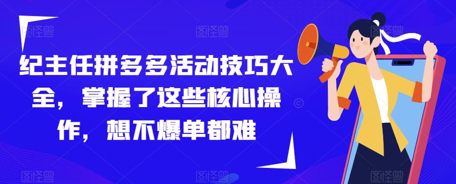 纪主任拼多多活动技巧大全，掌握了这些核心操作，想不爆单都难-水滴知识网