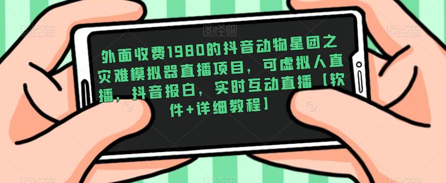 外面收费1980的抖音动物星团之灾难模拟器直播项目,可虚拟人直播,抖音报白,实时互动直播【软件+详细教程】-水滴知识网