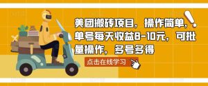 美团搬砖项目,操作简单,单号每天收益8-10元,可批量操作,多号多得-水滴知识网