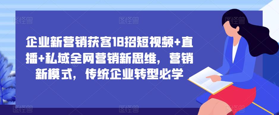 企业新营销获客18招短视频+直播+私域全网营销新思维,营销新模式,传统企业转型必学-水滴知识网