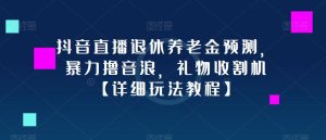 抖音直播退休养老金预测，暴力撸音浪，礼物收割机【详细玩法教程】-水滴知识网