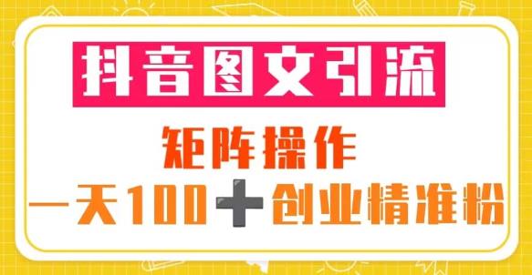 抖音图文引流矩阵操作一天100+创业精准粉(5节视频课+素材模板)-水滴知识网