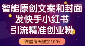 智能原创封面和创业文案，快手小红书引流精准创业粉，微信每天被加100+（揭秘）-水滴知识网