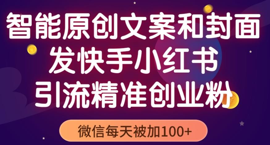 智能原创封面和创业文案,快手小红书引流精准创业粉,微信每天被加100+(揭秘)-水滴知识网