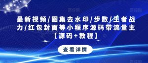 最新视频/图集去水印/步数/王者战力/红包封面等小程序源码带流量主【源码+教程】-水滴知识网