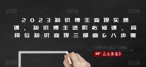 2023知识博主变现实操课，知识博主进阶必修课，高段位知识变现三部曲&八步骤-水滴知识网