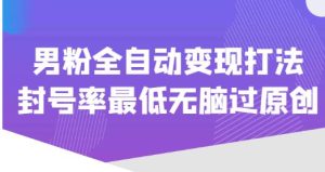 价值1980的男粉全自动变现打法,封号率最低无脑过原创-水滴知识网