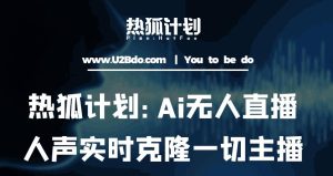 热狐计划：Ai无人直播实时克隆一切主播·无人直播新时代（包含所有使用到的软件）-水滴知识网