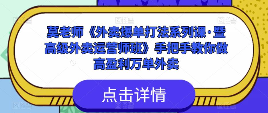 莫老师《外卖爆单打法系列课·暨高级外卖运营师班》手把手教你做高盈利万单外卖-水滴知识网
