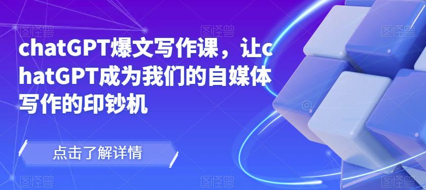 chatGPT爆文写作课,让chatGPT成为我们的自媒体写作的印钞机-水滴知识网