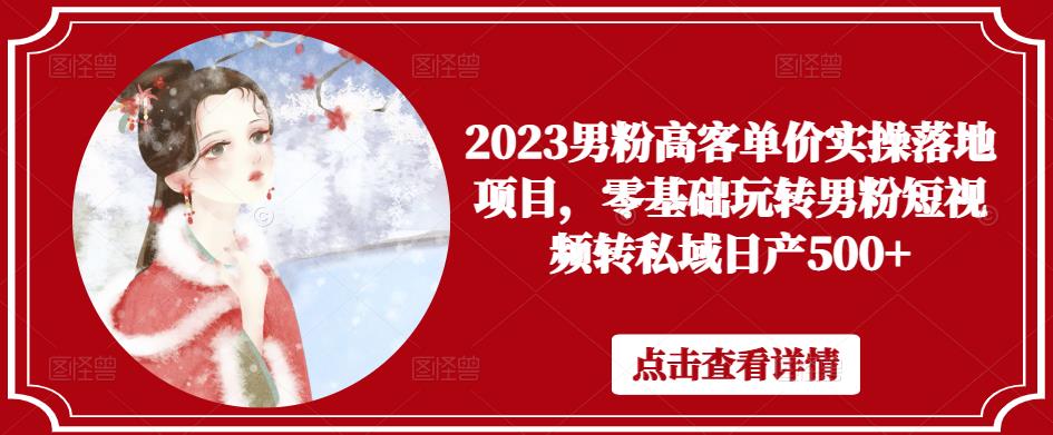 2023男粉高客单价实操落地项目,零基础玩转男粉短视频转私域日产500+-水滴知识网
