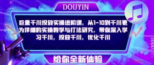 巨量千川投放实操进阶课,从1-10到千川更为详细的实操教学与打法研究,带你深入学习千川,投放千川,优化千川-水滴知识网