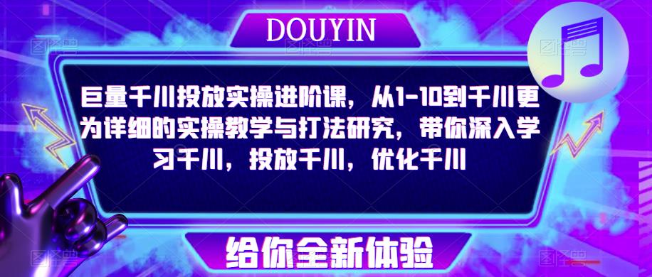 巨量千川投放实操进阶课,从1-10到千川更为详细的实操教学与打法研究,带你深入学习千川,投放千川,优化千川-水滴知识网