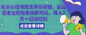 船长小红书图文带货项目,副业或者全职在家做都可以,月入2万+超级红利-水滴知识网