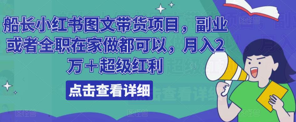 船长小红书图文带货项目,副业或者全职在家做都可以,月入2万+超级红利-水滴知识网