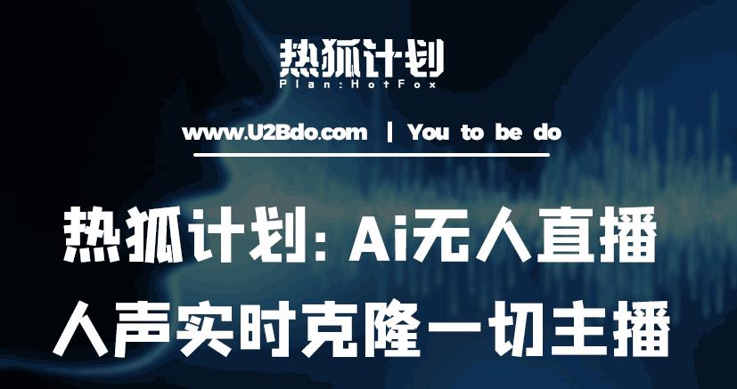 热狐计划：Ai无人直播实时克隆一切主播·无人直播新时代（包含所有使用到的软件）-水滴知识网