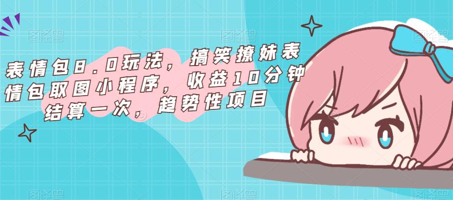 表情包8.0玩法，搞笑撩妹表情包取图小程序，收益10分钟结算一次，趋势性项目-水滴知识网