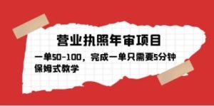 营业执照年审项目,一单50-100,完成一单只需要5分钟,保姆式教学-水滴知识网