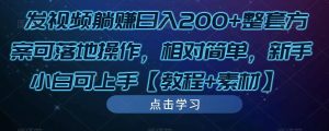 发视频躺赚日入200+整套方案可落地操作，相对简单，新手小白可上手【教程+素材】-水滴知识网