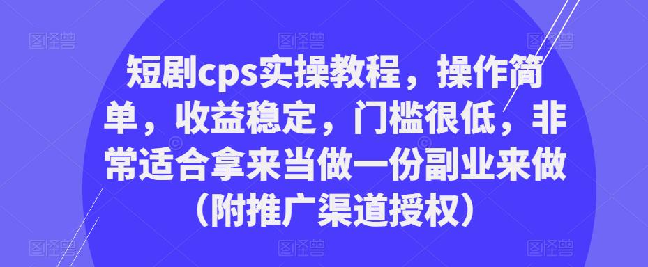 短剧cps实操教程,操作简单,收益稳定,门槛很低,非常适合拿来当做一份副业来做(附推广渠道授权)-水滴知识网