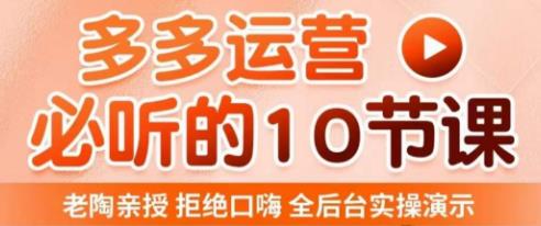 老陶电商·拼多多运营必听10节课,拒绝口嗨,全后台实操演示,花的少,赚得多,爆款更简单-水滴知识网